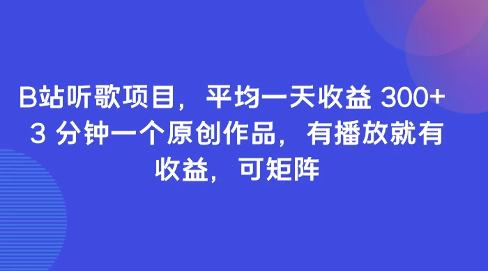 B站听歌项目，平均一天收益 300+ 3 分钟一个原创作品，有播放就有收益，可矩阵 - 创梦DreamCreation知识站