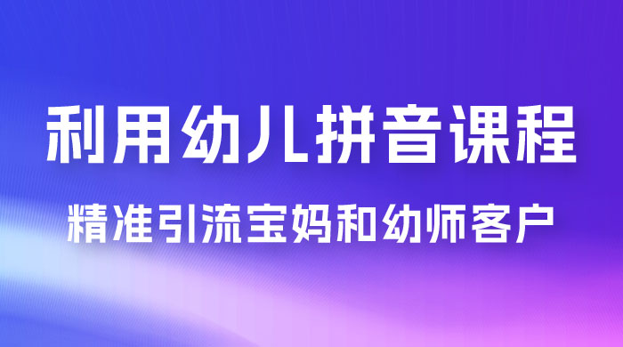 利用幼儿拼音课程，精准引流宝妈粉以及幼师粉群体，多种变现思路 - 创梦DreamCreation知识站