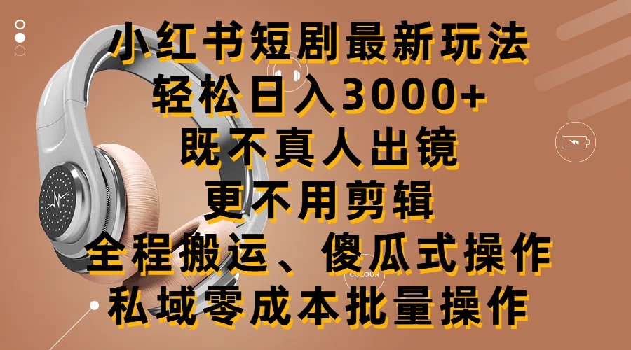 小红书短剧最新玩法，轻松日入3000+，既不真人出镜，更不用剪辑，全程搬运，傻瓜式操作，私域零成本批量操作 - 创梦DreamCreation知识站