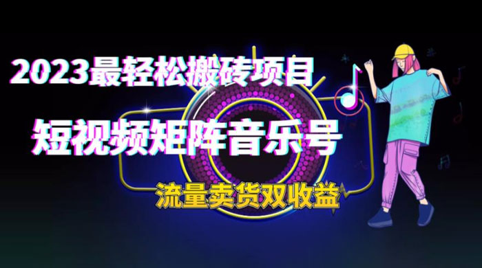 2023 最轻松搬砖项目：短视频矩阵音乐号流量收益+卖货收益 - 创梦DreamCreation知识站