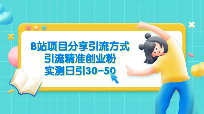 B 站项目分享引流方式，引流精准创业粉，实测日引 30~50 - 创梦DreamCreation知识站