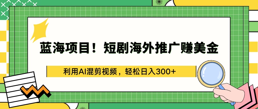蓝海项目！短剧海外推广赚美金，利用AI混剪视频，轻松日入300+ - 创梦DreamCreation知识站