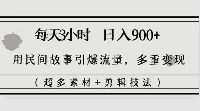 每天三小时日入 900+，用民间故事引爆流量，多重变现（超多素材+剪辑技法） - 创梦DreamCreation知识站