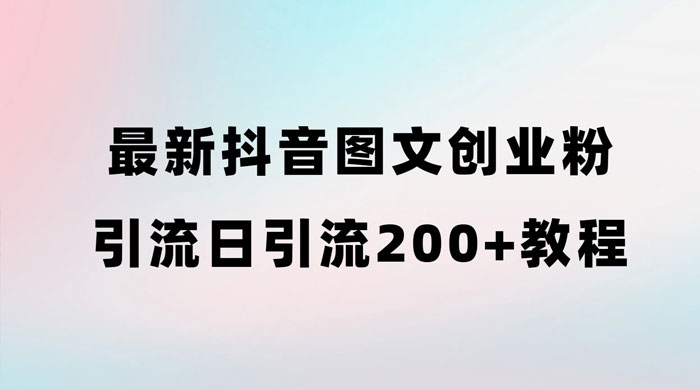 最新抖音图文引流日引 200+ 创业粉实操教程 - 创梦DreamCreation知识站
