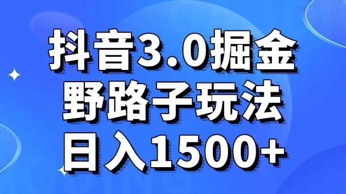 抖音 3.0 掘金，野路子玩法，实操日入 1500+ - 创梦DreamCreation知识站