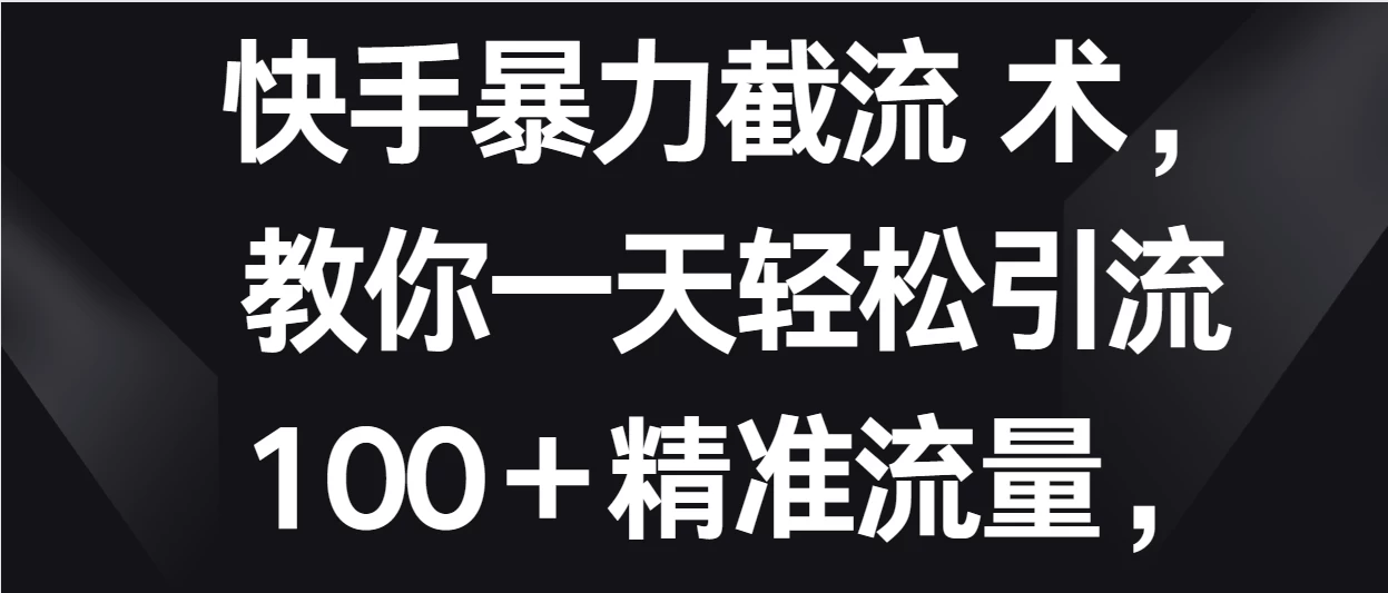 快手暴力截流术，教你一天轻松引流100＋精准流量，当天做当天见效果 - 创梦DreamCreation知识站