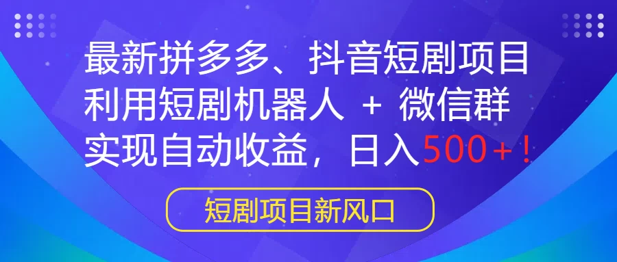 最新拼多多、抖音短剧项目，利用短剧机器人 + 微信群，实现自动收益，日入500+！ - 创梦DreamCreation知识站