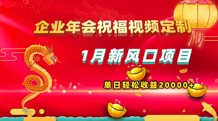 1 月新风口项目，有嘴就能做，企业年会祝福视频定制，单日轻松收益 20000+ - 创梦DreamCreation知识站