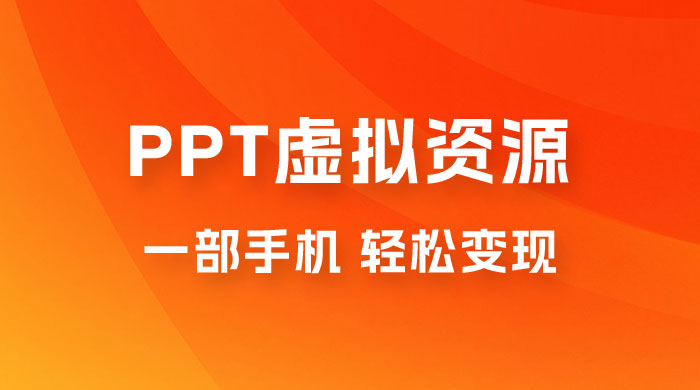 PPT 虚拟资源变现：一部手机，小白轻松上手，一天最高 1000+ - 创梦DreamCreation知识站