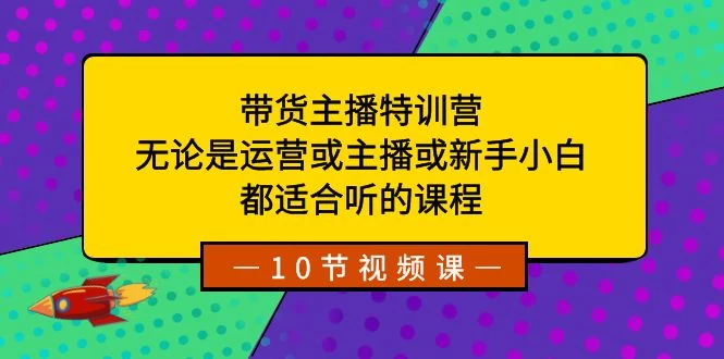 带货主播特训营：无论是运营或主播或新手小白，都适合听的课程 - 创梦DreamCreation知识站