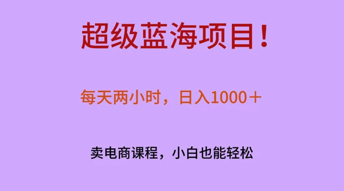 超级蓝海项目！每天两小时，日入‌1000＋，卖电商课程，小白也能轻‌松，月入上万 - 创梦DreamCreation知识站