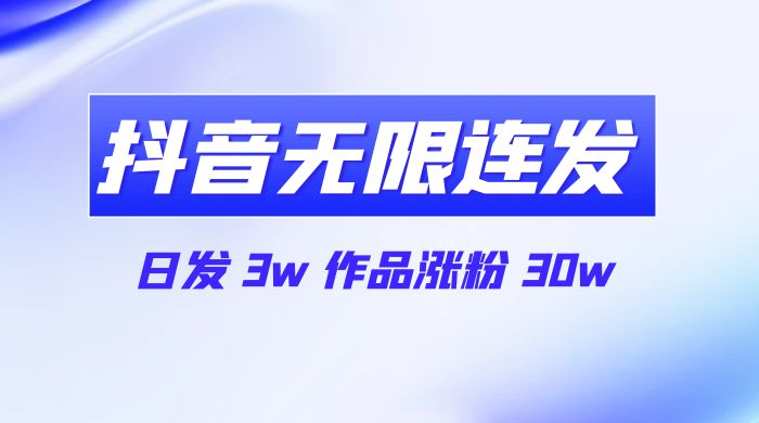 首发抖音无限连发来了，日发 3w 作品涨粉 30w - 创梦DreamCreation知识站