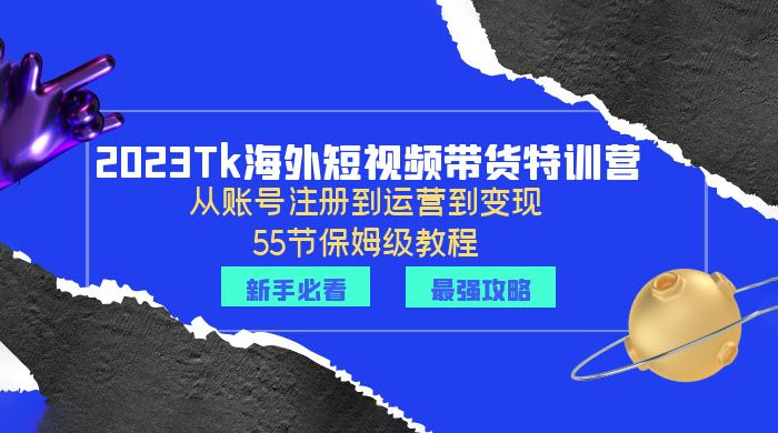 2023 Tk 海外短视频带货特训营：从账号注册到运营到变现 - 创梦DreamCreation知识站