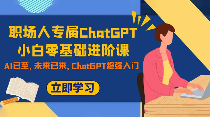 职场人专属 ChatGPT 小白零基础进阶课，AI 已至，未来已来，ChatGPT 超强入门 - 创梦DreamCreation知识站