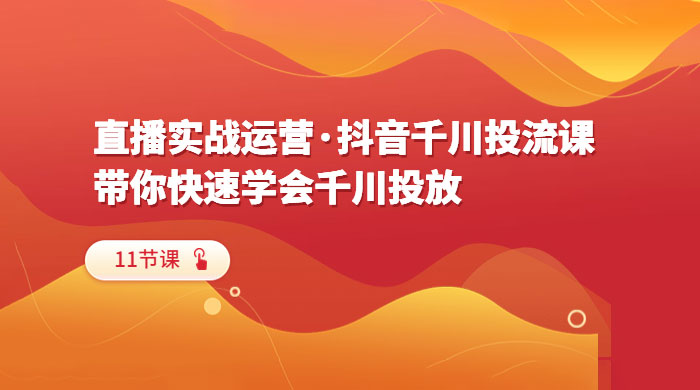 直播实战运营 · 抖音千川投流课：带你快速学会千川投放（11节课） - 创梦DreamCreation知识站