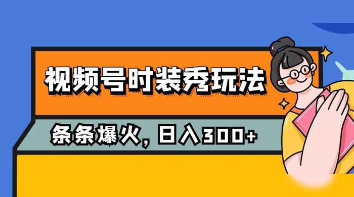 视频号时装秀玩法，条条流量 2W+，保姆级教学，每天 5 分钟收入 300+ - 创梦DreamCreation知识站