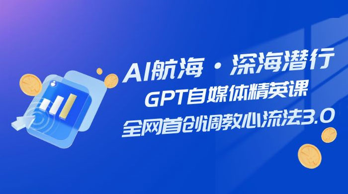 AI 航海·深海潜行，GPT 自媒体精英课，全网首创调教心流法 3.0（ 20 节课） - 创梦DreamCreation知识站