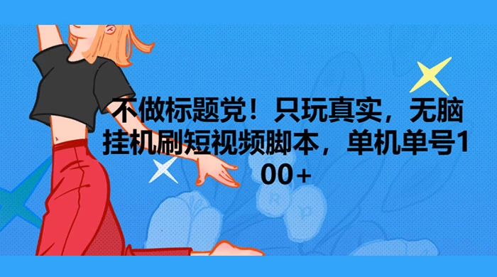 只玩真实，无脑挂机短视频脚本，保底单机单号日入10+ - 创梦DreamCreation知识站