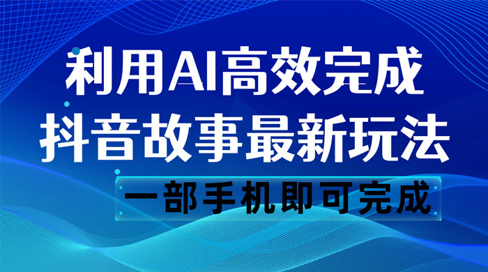 抖音故事最新玩法，通过 AI 一键生成文案和视频，日收入 500 一部手机即可完成 - 创梦DreamCreation知识站