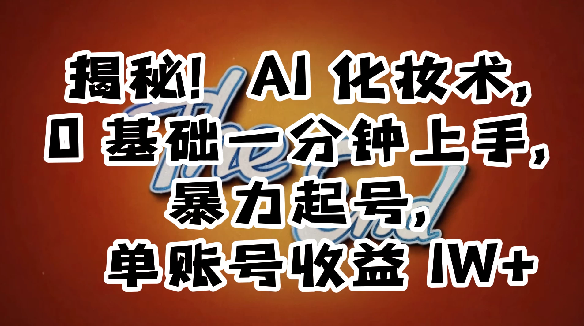 AI 化妆术，0 基础一分钟上手，暴力起号，单账号收益 1W+【解密】 - 创梦DreamCreation知识站