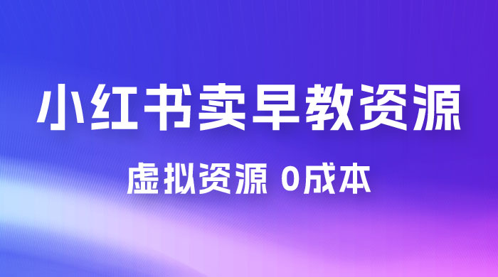 小红书卖早教资源变现，0 成本，一部手机单日变现 500+（附宝宝早教资料） - 创梦DreamCreation知识站