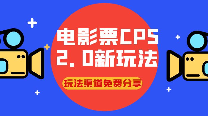 电影票 CPS 2.0 新玩法，小白也可以轻松变现过万，玩法渠道免费分享 - 创梦DreamCreation知识站