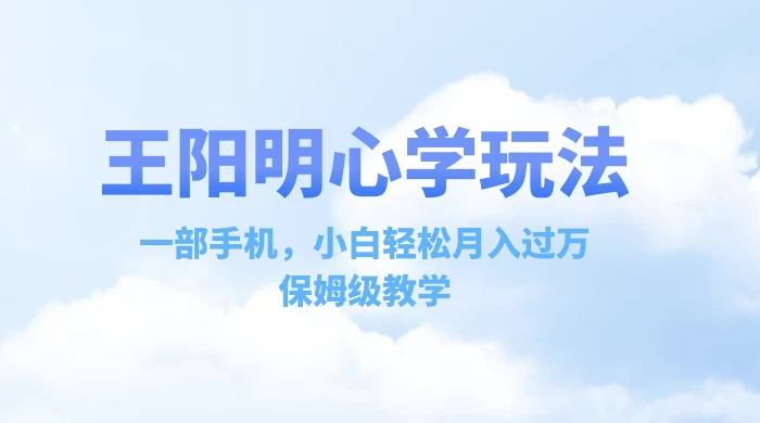 王阳明心学玩法，一部手机，小白轻松月入过万，保姆级教学 - 创梦DreamCreation知识站