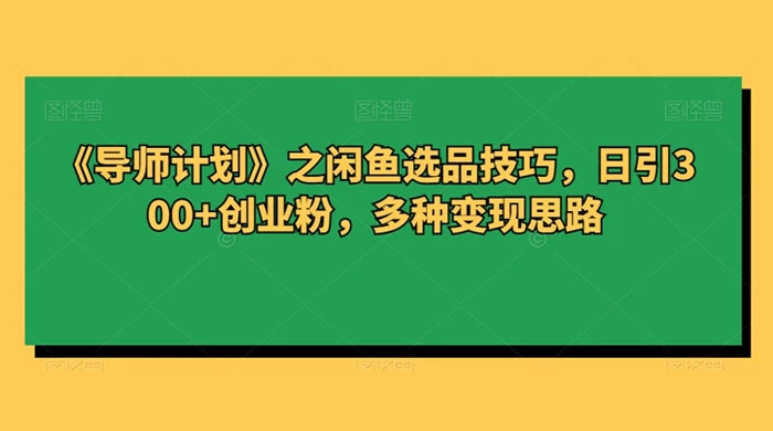 闲鱼选品技巧，日引 300+ 创业粉，多种变现思路 - 创梦DreamCreation知识站