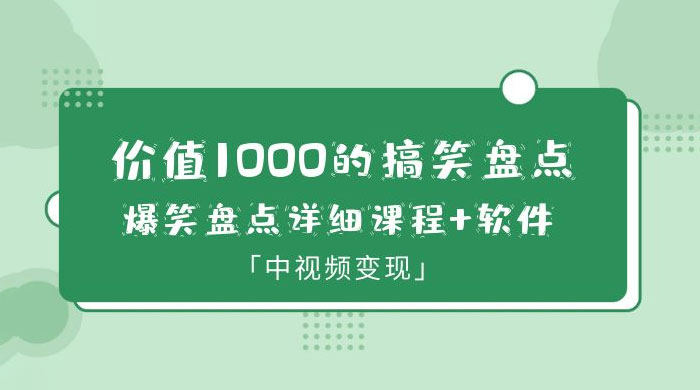 价值 1000 的搞笑盘点大 V 爆笑盘点详细课程+软件，中视频变现 - 创梦DreamCreation知识站