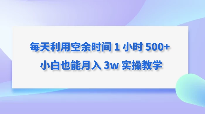 每天利用空余时间 1 小时 500+ 小白也能月入 3w 实操教学 - 创梦DreamCreation知识站