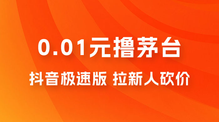 抖音极速版 0.01 元撸茅台，一单利润 400+，需要拉新人砍价 - 创梦DreamCreation知识站