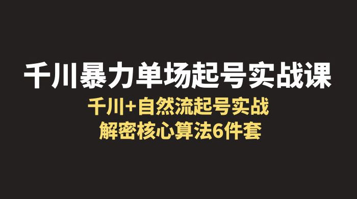 千川暴力单场 · 起号实战课：千川 + 自然流起号实战， 解密核心算法 6 件套 - 创梦DreamCreation知识站