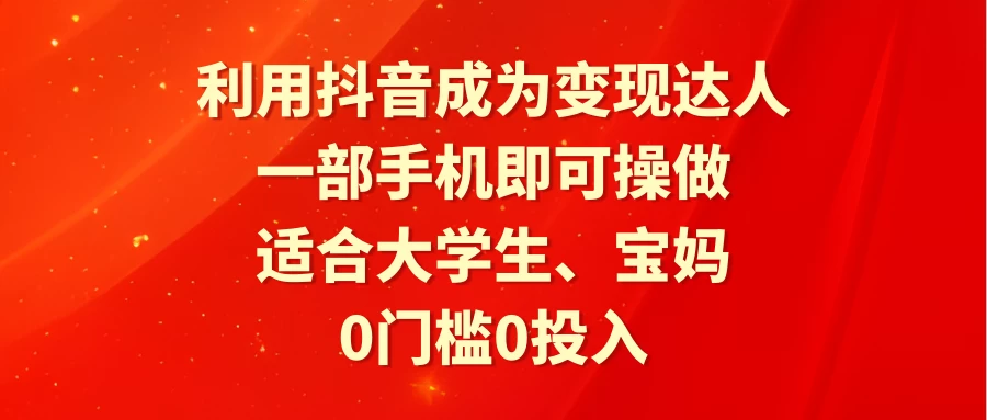 利用抖音成为变现达人，0门槛0投入，一部手机即可操作，适合大学生、宝妈 - 创梦DreamCreation知识站