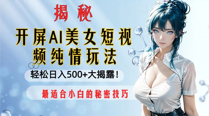 开屏 AI 美女短视频纯情玩法，轻松日入 500+ 最适合小白的秘密技巧大揭露！ - 创梦DreamCreation知识站