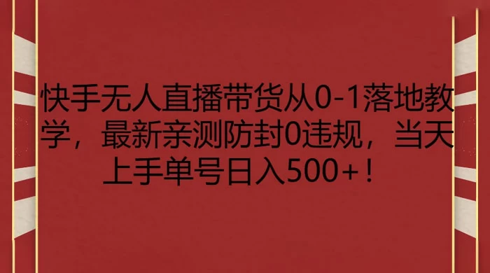 快手无人直播带货从 0-1 落地教学，最新亲测防封 0 违规，当天上手单号日入 500+ - 创梦DreamCreation知识站