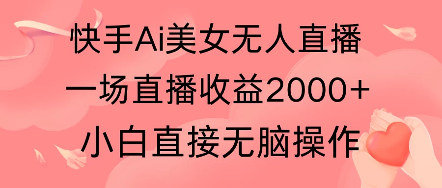快手AI无人美女24小时无人直播，单场直播2000+，操作简单，小白直接无脑执行 - 创梦DreamCreation知识站