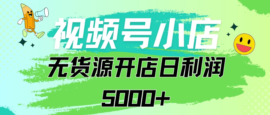 视频号无货源小店从0到1日订单量千单以上纯利润稳稳5000+ - 创梦DreamCreation知识站