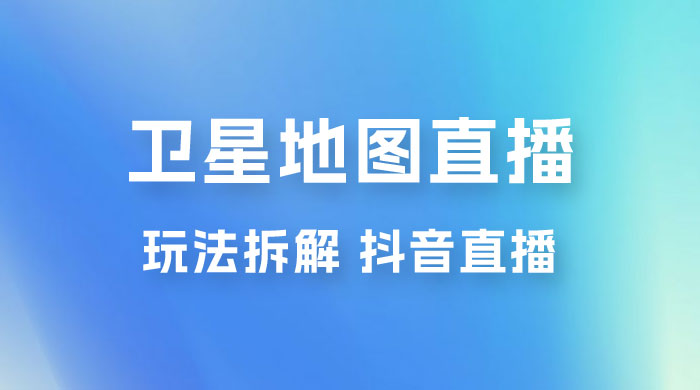卫星地图直播玩法拆解：一天只需几小时，轻松日赚 500+ - 创梦DreamCreation知识站