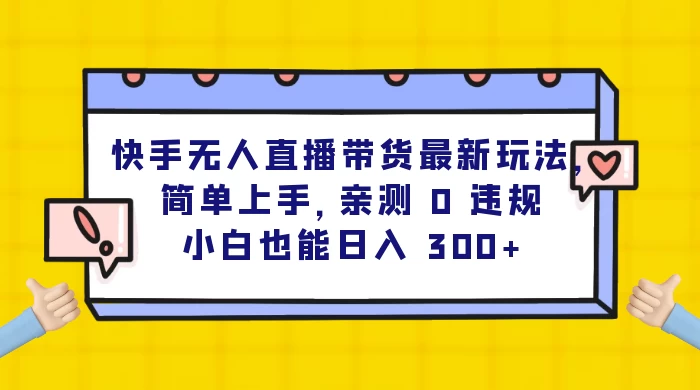 快手无人直播带货最新玩法，简单上手，亲测 0 违规，小白也能日入 300+ - 创梦DreamCreation知识站