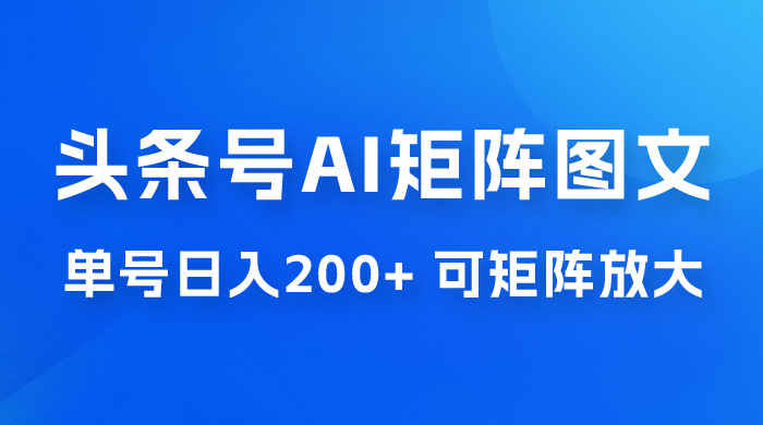 头条号 AI 矩阵图文玩法，单号日入 200+，可矩阵放大 - 创梦DreamCreation知识站