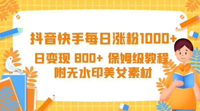 抖音快手每日涨粉 1000+ 日变现 800+ 保姆级教程 （附无水印美女素材） - 创梦DreamCreation知识站