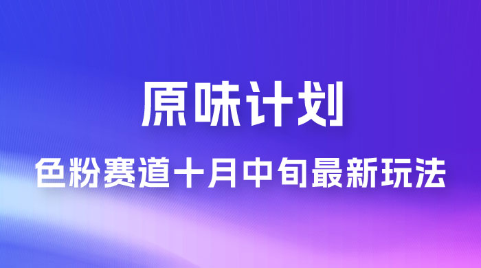 仅揭秘：原味计划，色粉赛道十月中旬最新玩法  弯道超车单天变现 700+ 小白轻松上手 - 创梦DreamCreation知识站