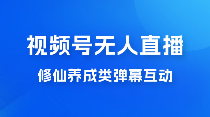 视频号无人直播修仙养成类弹幕互动，游戏玩法多，吸金能力强，自带流量加成 - 创梦DreamCreation知识站