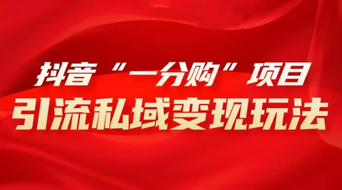 抖音“一分购”项目，引流私域变现玩法 - 创梦DreamCreation知识站