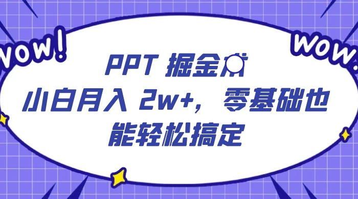PPT 掘金术：小白月入 2w+，零基础也能轻松搞定，保姆式教学，无脑操作即可 - 创梦DreamCreation知识站