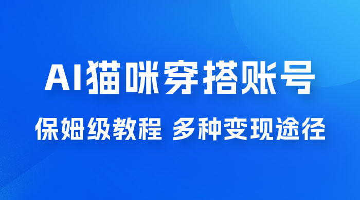 AI 猫咪穿搭账号玩法拆解，保姆级教程，起号容易，多种变现途径 - 创梦DreamCreation知识站