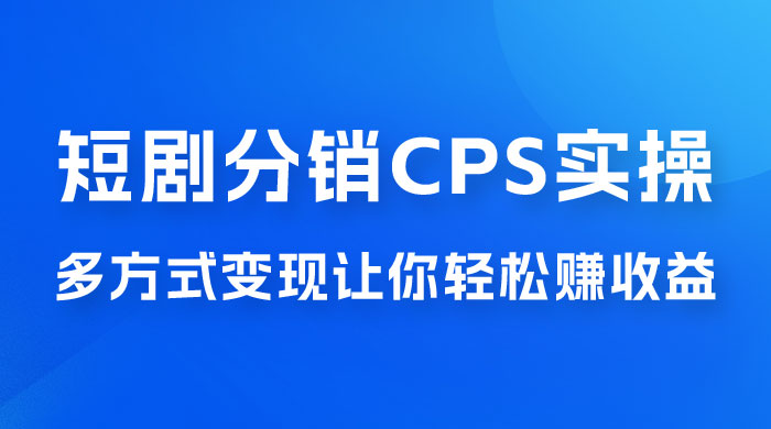 全新短剧全新升级玩法，短剧分销 cps 项目实操教学，多方式变现让你轻松赚收益 - 创梦DreamCreation知识站