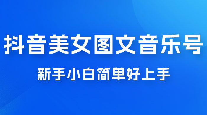 2023 抖音美女图文音乐号升级玩法，新手小白简单好上手，轻松日入 500+ - 创梦DreamCreation知识站