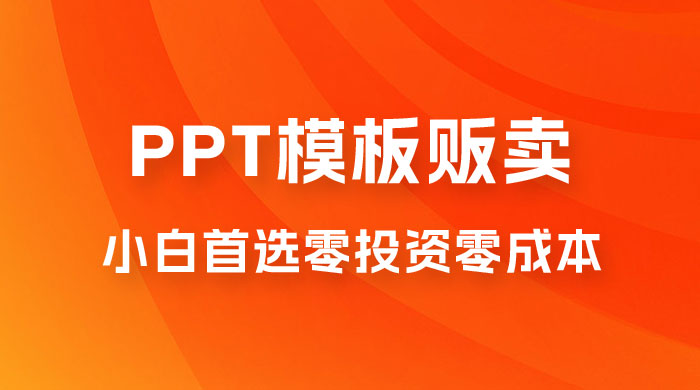 PPT 模板贩卖，一月两万+，小白新手做项目首选零投资零成本，详细课程（附 39.9 G 资源） - 创梦DreamCreation知识站
