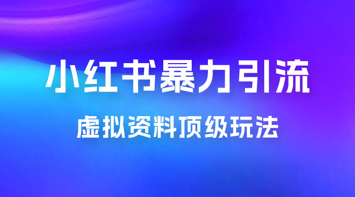 虚拟资料顶级玩法，小红书暴力引流，喂饭级教程零成本，利润任你定 - 创梦DreamCreation知识站